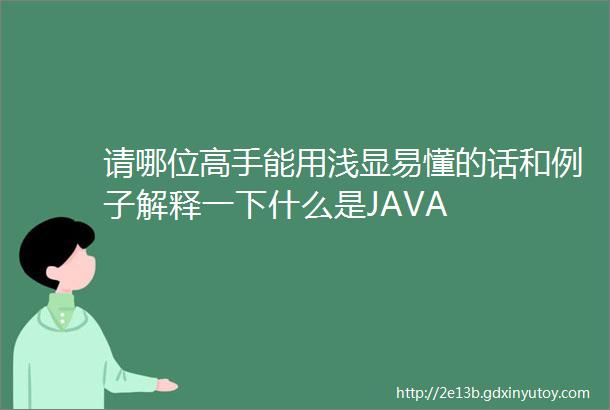 请哪位高手能用浅显易懂的话和例子解释一下什么是JAVA